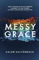 Messy Grace: Jak pastor z homoseksualnymi rodzicami nauczył się kochać innych bez poświęcania przekonań - Messy Grace: How a Pastor with Gay Parents Learned to Love Others Without Sacrificing Conviction