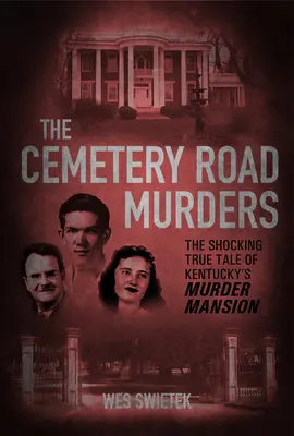 The Cemetery Road Murders: Szokująca prawdziwa opowieść o morderczej rezydencji w Kentucky - The Cemetery Road Murders: The Shocking True Tale of Kentucky's Murder Mansion