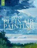 The Art of Plein Air Painting: Niezbędny przewodnik po materiałach, koncepcjach i technikach malowania w plenerze - The Art of Plein Air Painting: An Essential Guide to Materials, Concepts, and Techniques for Painting Outdoors