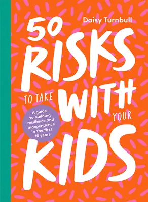 50 ryzyk do podjęcia z dziećmi: Przewodnik po budowaniu odporności i niezależności w ciągu pierwszych 10 lat - 50 Risks to Take with Your Kids: A Guide to Building Resilience and Independence in the First 10 Years