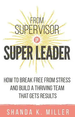 Od przełożonego do super lidera: Jak uwolnić się od stresu i zbudować dobrze prosperujący zespół, który osiąga wyniki