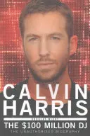 Calvin Harris: 100 milionów DJ-ów, nieautoryzowana biografia - Calvin Harris: The 100 Million DJ, the Unauthorised Biography