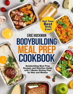 Bodybuilding Meal Prep Cookbook: Przepisy na posiłki kulturystyczne i przewodnik żywieniowy z 2-tygodniowym planem diety dla mężczyzn i kobiet. Get Your Best Body Ev - Bodybuilding Meal Prep Cookbook: Bodybuilding Meal Prep Recipes and Nutrition Guide with 2 Weeks Dieting Plan for Men and Women. Get Your Best Body Ev