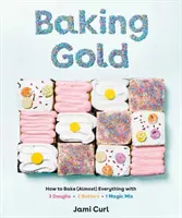Złoto wypieków: jak upiec (prawie) wszystko z 3 ciast, 2 składników i 1 magicznej mieszanki - Baking Gold: How to Bake (Almost) Everything with 3 Doughs, 2 Batters, and 1 Magic Mix