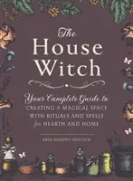 The House Witch: Kompletny przewodnik po tworzeniu magicznej przestrzeni z rytuałami i zaklęciami dla domu i ogniska domowego - The House Witch: Your Complete Guide to Creating a Magical Space with Rituals and Spells for Hearth and Home