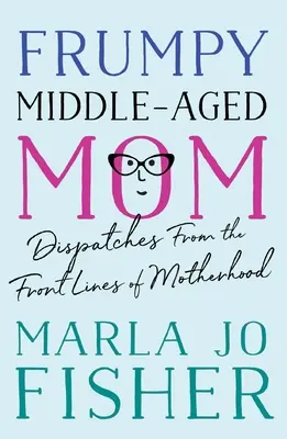 Frumpy Middle-Aged Mom: Dysputy z linii frontu macierzyństwa - Frumpy Middle-Aged Mom: Dispatches from the Front Lines of Motherhood