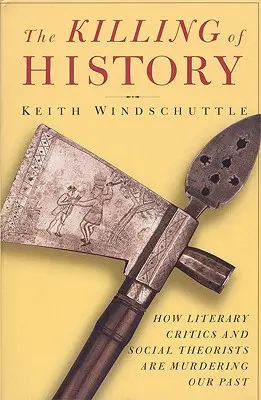 Zabijanie historii: Jak krytycy literaccy i teoretycy społeczni mordują naszą przeszłość - The Killing of History: How Literary Critics and Social Theorists Are Murdering Our Past