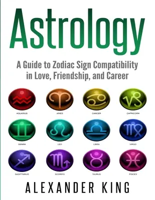 Astrologia: Przewodnik po zgodności znaków zodiaku w miłości, przyjaźni i karierze (Znaki, Horoskop, New Age, Astrologia, Astrologia) - Astrology: A Guide to Zodiac Sign Compatibility in Love, Friendships, and Career (Signs, Horoscope, New Age, Astrology, Astrology