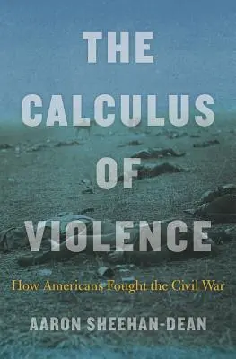 Oblicza przemocy: Jak Amerykanie walczyli w wojnie secesyjnej - The Calculus of Violence: How Americans Fought the Civil War