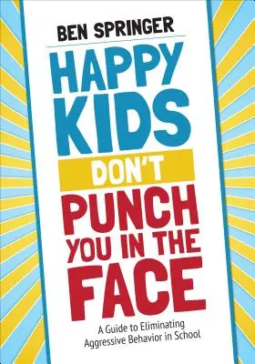 Szczęśliwe dzieci nie biją cię po twarzy: Przewodnik po eliminowaniu agresywnych zachowań w szkole - Happy Kids Don′t Punch You in the Face: A Guide to Eliminating Aggressive Behavior in School