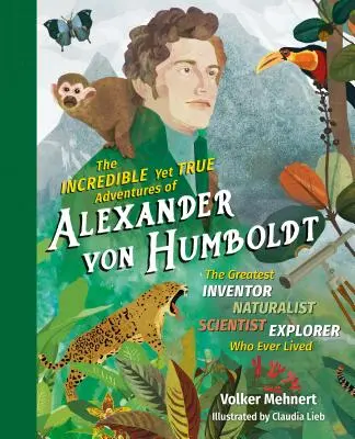 Niewiarygodne, ale prawdziwe przygody Alexandra Von Humboldta: Największy wynalazca-przyrodnik-naukowiec-odkrywca, jaki kiedykolwiek żył - The Incredible Yet True Adventures of Alexander Von Humboldt: The Greatest Inventor-Naturalist-Scientist-Explorer Who Ever Lived