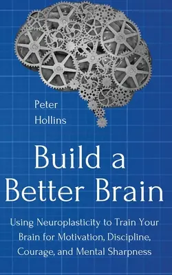 Zbuduj lepszy mózg: Wykorzystanie codziennej neuronauki do trenowania mózgu w celu uzyskania motywacji, dyscypliny, odwagi i bystrości umysłu - Build a Better Brain: Using Everyday Neuroscience to Train Your Brain for Motivation, Discipline, Courage, and Mental Sharpness