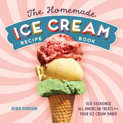 Książka z przepisami na domowe lody: Staromodne, amerykańskie przysmaki dla twojego producenta lodów - The Homemade Ice Cream Recipe Book: Old-Fashioned All-American Treats for Your Ice Cream Maker