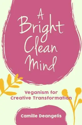 Jasny i czysty umysł: Weganizm dla twórczej transformacji (książka o weganizmie) - A Bright Clean Mind: Veganism for Creative Transformation (Book on Veganism)