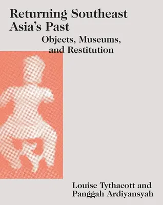 Przywracanie przeszłości Azji Południowo-Wschodniej: Przedmioty, muzea i restytucja - Returning Southeast Asia's Past: Objects, Museums, and Restitution