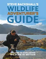 Steve Backshall's Wildlife Adventurer's Guide: Przewodnik po odkrywaniu dzikiej przyrody w Wielkiej Brytanii - Steve Backshall's Wildlife Adventurer's Guide: A Guide to Exploring Wildlife in Britain