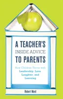 Wewnętrzne porady nauczyciela dla rodziców: Jak dzieci rozwijają się dzięki przywództwu, miłości, śmiechowi i nauce - A Teacher's Inside Advice to Parents: How Children Thrive with Leadership, Love, Laughter, and Learning