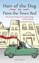 Hair of the Dog to Paint the Town Red: Ciekawe pochodzenie codziennych powiedzeń i zabawnych zwrotów - Hair of the Dog to Paint the Town Red: The Curious Origins of Everyday Sayings and Fun Phrases