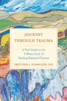 Podróż przez traumę: A Trail Guide to the 5-Phase Cycle of Healing Repeated Trauma. - Journey Through Trauma: A Trail Guide to the 5-Phase Cycle of Healing Repeated Trauma