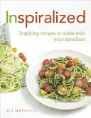 Inspiralized - Inspirujące przepisy do wykonania za pomocą spiralizera - Inspiralized - Inspiring recipes to make with your spiralizer