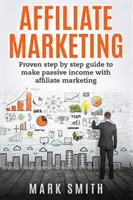 Marketing afiliacyjny: Sprawdzony przewodnik krok po kroku, jak uzyskać pasywny dochód dzięki marketingowi afiliacyjnemu - Affiliate Marketing: Proven Step By Step Guide To Make Passive Income With Affiliate Marketing