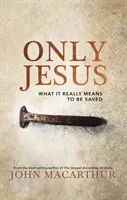Tylko Jezus: Co to naprawdę znaczy być zbawionym - Only Jesus: What It Really Means to Be Saved