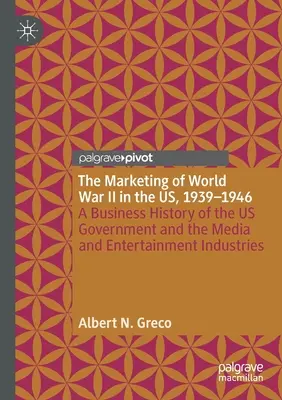 Marketing II wojny światowej w USA, 1939-1946: Historia biznesu rządu Stanów Zjednoczonych oraz branży medialnej i rozrywkowej - The Marketing of World War II in the Us, 1939-1946: A Business History of the Us Government and the Media and Entertainment Industries