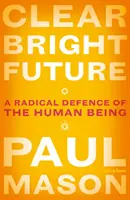 Clear Bright Future: Radykalna obrona istoty ludzkiej - Clear Bright Future: A Radical Defence of the Human Being