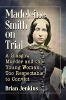 Proces Madeleine Smith: Morderstwo w Glasgow i młoda kobieta zbyt szanowana, by ją skazać - Madeleine Smith on Trial: A Glasgow Murder and the Young Woman Too Respectable to Convict