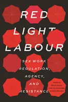 Praca w czerwonym świetle: regulacja pracy seksualnej, agencja i opór - Red Light Labour: Sex Work Regulation, Agency, and Resistance