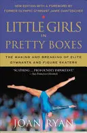 Małe dziewczynki w pięknych pudełkach: Tworzenie i łamanie elitarnych gimnastyczek i łyżwiarzy figurowych - Little Girls in Pretty Boxes: The Making and Breaking of Elite Gymnasts and Figure Skaters