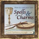 Jak rzucać własne zaklęcia i uroki: Księga tkania zaklęć i praktycznej magii - How to Cast Your Own Spells & Charms: A Book of Spellweaving and Practical Magic