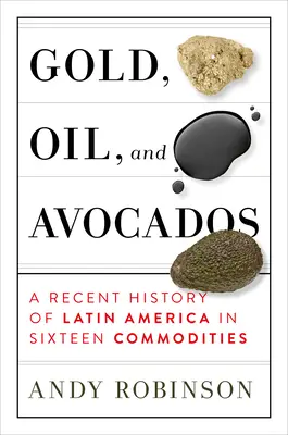 Złoto, ropa i awokado: Najnowsza historia Ameryki Łacińskiej w szesnastu towarach - Gold, Oil and Avocados: A Recent History of Latin America in Sixteen Commodities