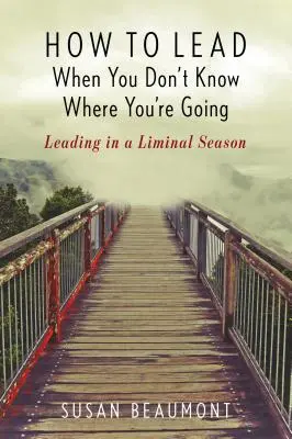 Jak przewodzić, gdy nie wiesz, dokąd zmierzasz: Przywództwo w okresie granicznym - How to Lead When You Don't Know Where You're Going: Leading in a Liminal Season
