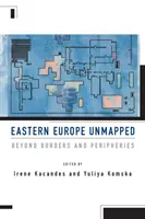 Europa Wschodnia niezbadana: Poza granicami i peryferiami - Eastern Europe Unmapped: Beyond Borders and Peripheries