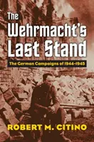 Ostatni bastion Wehrmachtu: Niemieckie kampanie w latach 1944-1945 - The Wehrmacht's Last Stand: The German Campaigns of 1944-1945