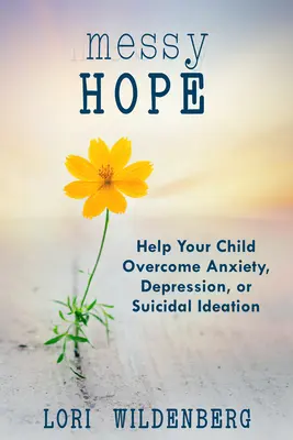 Messy Hope: Pomóż swojemu dziecku przezwyciężyć lęk, depresję lub myśli samobójcze - Messy Hope: Help Your Child Overcome Anxiety, Depression, or Suicidal Ideation