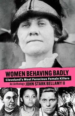 Kobiety zachowujące się źle: Najbardziej okrutne zabójczynie z Cleveland: Antologia - Women Behaving Badly: Cleveland's Most Ferocious Female Killers: An Anthology