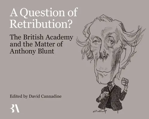 A Question of Retribution? Akademia Brytyjska i sprawa Anthony'ego Blunta - A Question of Retribution?: The British Academy and the Matter of Anthony Blunt