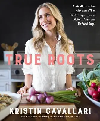 True Roots: Uważna kuchnia z ponad 100 przepisami bez glutenu, nabiału i rafinowanego cukru: Książka kucharska - True Roots: A Mindful Kitchen with More Than 100 Recipes Free of Gluten, Dairy, and Refined Sugar: A Cookbook