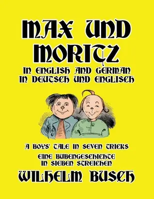 Max i Moritz po angielsku i niemiecku: Opowieść o chłopcach w siedmiu sztuczkach/Eine Bubengeschichte in sieben Streichen - Max und Moritz in English and Deutsch: A Boys' Tale in Seven Tricks/Eine Bubengeschichte in sieben Streichen