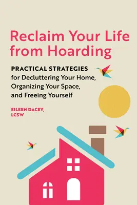 Odzyskaj swoje życie od zbieractwa: Praktyczne strategie porządkowania domu, organizowania przestrzeni i uwalniania siebie - Reclaim Your Life from Hoarding: Practical Strategies for Decluttering Your Home, Organizing Your Space, and Freeing Yourself