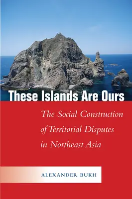 Te wyspy są nasze: Społeczna konstrukcja sporów terytorialnych w Azji Północno-Wschodniej - These Islands Are Ours: The Social Construction of Territorial Disputes in Northeast Asia