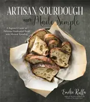 Artisan Sourdough Made Simple: Przewodnik dla początkujących po pysznym, ręcznie robionym chlebie przy minimalnym ugniataniu - Artisan Sourdough Made Simple: A Beginner's Guide to Delicious Handcrafted Bread with Minimal Kneading