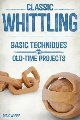 Klasyczne rzeźbienie w drewnie: Podstawowe techniki i dawne projekty - Classic Whittling: Basic Techniques and Old-Time Projects