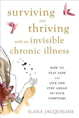 Przetrwanie i rozwój z niewidzialną chorobą przewlekłą: Jak zachować zdrowy rozsądek i żyć o krok przed objawami - Surviving and Thriving with an Invisible Chronic Illness: How to Stay Sane and Live One Step Ahead of Your Symptoms