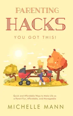 Hacki rodzicielskie: Szybkie i niedrogie sposoby, aby życie jako rodzic było zabawne, niedrogie i łatwe w zarządzaniu - Parenting Hacks: Quick and Affordable Ways to Make Life as a Parent Fun, Affordable, and Manageable