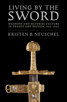 Życie mieczem: broń i kultura materialna we Francji i Wielkiej Brytanii, 600-1600 - Living by the Sword: Weapons and Material Culture in France and Britain, 600-1600
