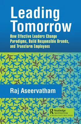 Leading Tomorrow: Jak skuteczni liderzy zmieniają paradygmaty, budują odpowiedzialne marki i przekształcają pracowników - Leading Tomorrow: How Effective Leaders Change Paradigms, Build Responsible Brands, and Transform Employees