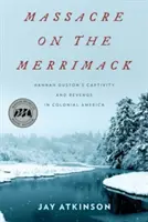 Masakra na Merrimack: niewola i zemsta Hannah Duston w kolonialnej Ameryce - Massacre on the Merrimack: Hannah Duston's Captivity and Revenge in Colonial America